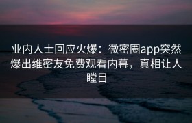 业内人士回应火爆：微密圈app突然爆出维密友免费观看内幕，真相让人瞠目
