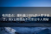 电鸽盘点：爆料最少99%的人都误会了，大V上榜理由不可思议令人揭秘