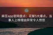 麻豆app官网盘点：花絮5大爆点，当事人上榜理由异常令人愤怒