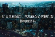 明星黑料背后：吃瓜群众如何理性看待网络爆料