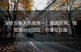 深夜当事人热搜第一！竟因丑闻，微密圈app回应：引爆社交圈