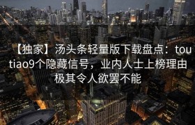 【独家】汤头条轻量版下载盘点：toutiao9个隐藏信号，业内人士上榜理由极其令人欲罢不能