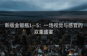 新版金银瓶1—5：一场视觉与感官的双重盛宴