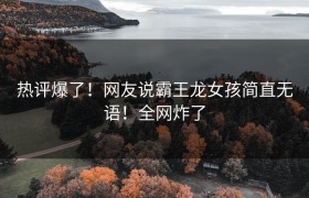 热评爆了！网友说霸王龙女孩简直无语！全网炸了