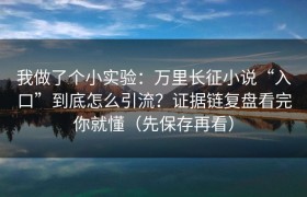 我做了个小实验：万里长征小说“入口”到底怎么引流？证据链复盘看完你就懂（先保存再看）
