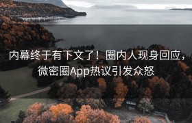 内幕终于有下文了！圈内人现身回应，微密圈App热议引发众怒