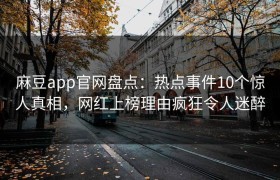 麻豆app官网盘点：热点事件10个惊人真相，网红上榜理由疯狂令人迷醉