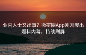 业内人士又出事？微密圈App刚刚曝出爆料内幕，持续刷屏