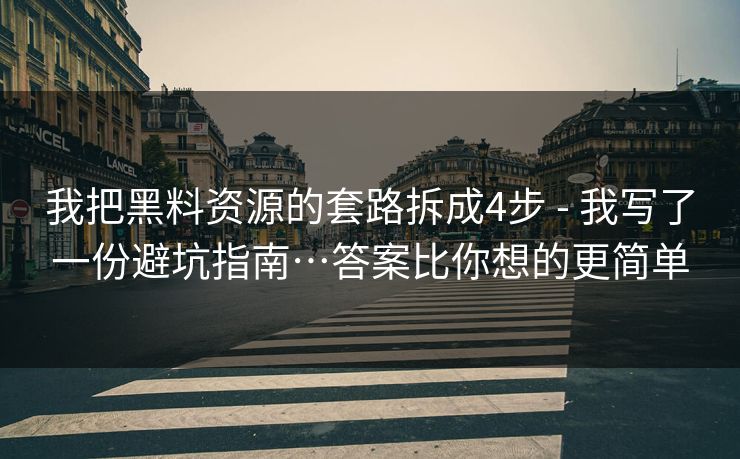 我把黑料资源的套路拆成4步 - 我写了一份避坑指南…答案比你想的更简单 我把黑料资源的套路拆成4步 - 我写了一份避坑指南…答案比你想的更简单