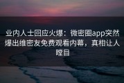 业内人士回应火爆：微密圈app突然爆出维密友免费观看内幕，真相让人瞠目