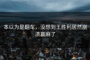 本以为是翻车，没想到王胜利居然崩溃赢麻了