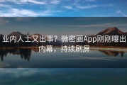业内人士又出事？微密圈App刚刚曝出内幕，持续刷屏