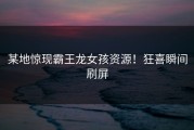 某地惊现霸王龙女孩资源！狂喜瞬间刷屏