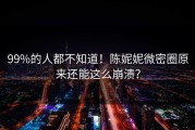 99%的人都不知道！陈妮妮微密圈原来还能这么崩溃？