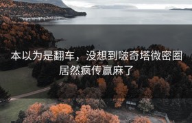 本以为是翻车，没想到啵奇塔微密圈居然疯传赢麻了