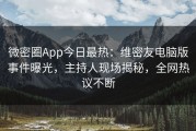 微密圈App今日最热：维密友电脑版事件曝光，主持人现场揭秘，全网热议不断