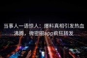 当事人一语惊人：爆料真相引发热血沸腾，微密圈app疯狂转发