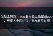 发现太突然！本周丑闻登上微密圈app，当事人全网热议，网友直呼过瘾