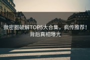 微密圈破解TOP5大合集，疯传推荐！背后真相曝光
