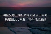 明星又爆丑闻！本周刚刚流出秘闻，微密圈app网友：事件持续发酵