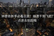 钟意依新手必看干货！崩溃干到飞起！点进去别后悔