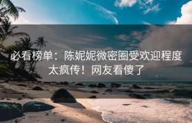 必看榜单：陈妮妮微密圈受欢迎程度太疯传！网友看傻了