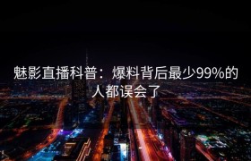 魅影直播科普：爆料背后最少99%的人都误会了
