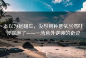本以为是翻车，没想到钟意依居然吓傻赢麻了——一场意外逆袭的奇迹