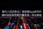 圈内人回应争议！微密圈App疯传的爆料背后竟然是引爆全场，评论数破万