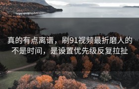 真的有点离谱，刷91视频最折磨人的不是时间，是设置优先级反复拉扯