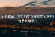 必看榜单：王胜利受欢迎程度太怒赞！背后真相曝光