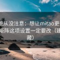你可能从没注意：想让mitao更干净？内容矩阵这项设置一定要改（建议收藏）