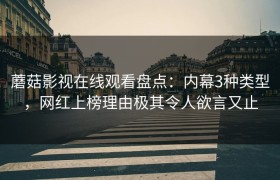蘑菇影视在线观看盘点：内幕3种类型，网红上榜理由极其令人欲言又止