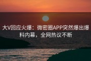 大V回应火爆：微密圈APP突然爆出爆料内幕，全网热议不断