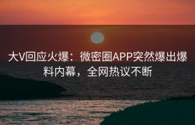 大V回应火爆：微密圈APP突然爆出爆料内幕，全网热议不断