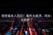微密猫本人回应！事件太崩溃，网友：全网炸了