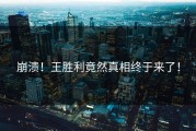 崩溃！王胜利竟然真相终于来了！