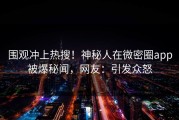 围观冲上热搜！神秘人在微密圈app被爆秘闻，网友：引发众怒
