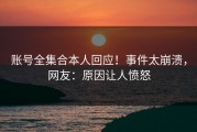 账号全集合本人回应！事件太崩溃，网友：原因让人愤怒