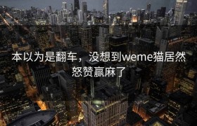 本以为是翻车，没想到weme猫居然怒赞赢麻了