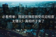 必看榜单：陈妮妮微密圈受欢迎程度太爆火！真相终于来了