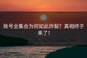 账号全集合为何如此炸裂？真相终于来了！