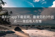 黑料社app下载官网，最常见的3个坑点——背后有人在推