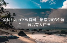 黑料社app下载官网，最常见的3个坑点——背后有人在推
