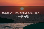 内幕揭秘：账号全集合为何狂喜？让人一夜失眠