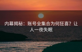 内幕揭秘：账号全集合为何狂喜？让人一夜失眠