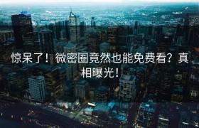 惊呆了！微密圈竟然也能免费看？真相曝光！
