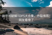 微密圈破解TOP5大合集，炸裂推荐！网友看傻了