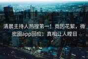 清晨主持人热搜第一！竟因花絮，微密圈app回应：真相让人瞠目
