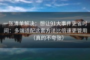 一张清单解决：想让91大事件更省时间：多端适配这套方法比倍速更管用（真的不夸张）
